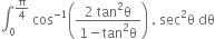 integral subscript 0 superscript straight pi over 4 end superscript space cos to the power of negative 1 end exponent open parentheses fraction numerator 2 space tan squared straight theta over denominator 1 minus tan squared straight theta end fraction close parentheses space. space sec squared straight theta space dθ