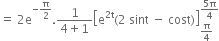 equals space 2 straight e to the power of negative straight pi over 2 end exponent. fraction numerator 1 over denominator 4 plus 1 end fraction open square brackets straight e to the power of 2 straight t end exponent left parenthesis 2 space sint space minus space cost right parenthesis close square brackets subscript straight pi over 4 end subscript superscript fraction numerator 5 straight pi over denominator 4 end fraction end superscript