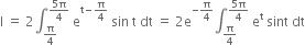 straight I space equals space 2 integral subscript straight pi over 4 end subscript superscript fraction numerator 5 straight pi over denominator 4 end fraction end superscript space straight e to the power of straight t minus straight pi over 4 end exponent space sin space straight t space dt space equals space 2 straight e to the power of negative straight pi over 4 end exponent integral subscript straight pi over 4 end subscript superscript fraction numerator 5 straight pi over denominator 4 end fraction end superscript space straight e to the power of straight t space sint space dt