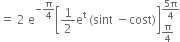 equals space 2 space straight e to the power of negative straight pi over 4 end exponent open square brackets 1 half straight e to the power of straight t space left parenthesis sint space minus cost right parenthesis close square brackets subscript straight pi over 4 end subscript superscript fraction numerator 5 straight pi over denominator 4 end fraction end superscript