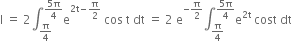 straight I space equals space 2 integral subscript straight pi over 4 end subscript superscript fraction numerator 5 straight pi over denominator 4 end fraction end superscript straight e to the power of 2 straight t minus straight pi over 2 end exponent space cos space straight t space dt space equals space 2 space straight e to the power of negative straight pi over 2 end exponent integral subscript straight pi over 4 end subscript superscript fraction numerator 5 straight pi over denominator 4 end fraction end superscript straight e to the power of 2 straight t end exponent space cost space dt space