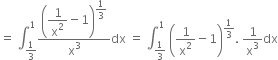 equals space integral subscript 1 third end subscript superscript 1 open parentheses begin display style 1 over straight x squared end style minus 1 close parentheses to the power of begin display style 1 third end style end exponent over straight x cubed dx space equals space integral subscript 1 third end subscript superscript 1 space open parentheses 1 over straight x squared minus 1 close parentheses to the power of 1 third end exponent. space 1 over straight x cubed dx