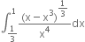 integral subscript 1 third end subscript superscript 1 fraction numerator left parenthesis straight x minus straight x cubed right parenthesis to the power of begin display style 1 third end style end exponent over denominator straight x to the power of 4 end fraction dx