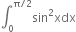 integral subscript 0 superscript straight pi divided by 2 end superscript sin squared xdx