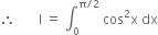 therefore space space space space space space space straight I space equals space integral subscript 0 superscript straight pi divided by 2 end superscript space cos squared straight x space dx