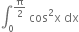 integral subscript 0 superscript straight pi over 2 end superscript space cos squared straight x space dx