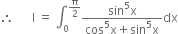 therefore space space space space space space straight I space equals space integral subscript 0 superscript straight pi over 2 end superscript fraction numerator sin to the power of 5 straight x over denominator cos to the power of 5 straight x plus sin to the power of 5 straight x end fraction dx