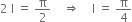 2 space straight I space equals space straight pi over 2 space space space space rightwards double arrow space space space space straight I space equals space straight pi over 4