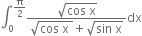 integral subscript 0 superscript straight pi over 2 end superscript fraction numerator square root of cos space straight x end root over denominator square root of cos space straight x space end root plus square root of sin space straight x end root end fraction dx