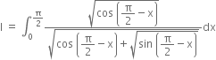 straight I space equals space integral subscript 0 superscript straight pi over 2 end superscript fraction numerator square root of cos space open parentheses begin display style straight pi over 2 end style minus straight x close parentheses end root over denominator square root of cos space open parentheses begin display style straight pi over 2 end style minus straight x close parentheses plus square root of sin space open parentheses begin display style straight pi over 2 end style minus straight x close parentheses end root end root end fraction dx