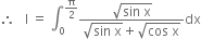 therefore space space space straight I space equals space integral subscript 0 superscript straight pi over 2 end superscript fraction numerator square root of sin space straight x end root over denominator square root of sin space straight x end root plus square root of cos space straight x end root end fraction dx