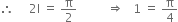 therefore space space space space space 2 straight I space equals space straight pi over 2 space space space space space space space space space space rightwards double arrow space space space 1 space equals space straight pi over 4