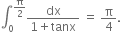 integral subscript 0 superscript straight pi over 2 end superscript fraction numerator dx over denominator 1 plus tanx end fraction space equals space straight pi over 4.