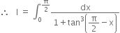 therefore space space space straight I space equals space integral subscript 0 superscript straight pi over 2 end superscript fraction numerator dx over denominator 1 plus tan cubed open parentheses begin display style straight pi over 2 end style minus straight x close parentheses end fraction