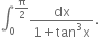 integral subscript 0 superscript straight pi over 2 end superscript fraction numerator dx over denominator 1 plus tan cubed straight x end fraction.