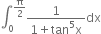 integral subscript 0 superscript straight pi over 2 end superscript fraction numerator 1 over denominator 1 plus tan to the power of 5 straight x end fraction dx