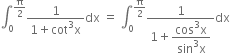 integral subscript 0 superscript straight pi over 2 end superscript fraction numerator 1 over denominator 1 plus cot cubed straight x end fraction dx space equals space integral subscript 0 superscript straight pi over 2 end superscript fraction numerator 1 over denominator 1 plus begin display style fraction numerator cos cubed straight x over denominator sin cubed straight x end fraction end style end fraction dx