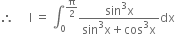 therefore space space space space space straight I space equals space integral subscript 0 superscript straight pi over 2 end superscript fraction numerator sin cubed straight x over denominator sin cubed straight x plus cos cubed straight x end fraction dx