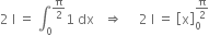 2 space straight I space equals space integral subscript 0 superscript straight pi over 2 end superscript 1 space dx space space space rightwards double arrow space space space space space 2 space straight I space equals space open square brackets straight x close square brackets subscript 0 superscript straight pi over 2 end superscript