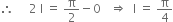 therefore space space space space space 2 space straight I space equals space straight pi over 2 minus 0 space space space rightwards double arrow space space straight I space equals space straight pi over 4