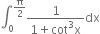 integral subscript 0 superscript straight pi over 2 end superscript fraction numerator 1 over denominator 1 plus cot cubed straight x end fraction dx