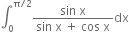 integral subscript 0 superscript straight pi divided by 2 end superscript fraction numerator sin space straight x over denominator sin space straight x space plus space cos space straight x end fraction dx