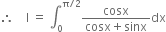 therefore space space space space straight I space equals space integral subscript 0 superscript straight pi divided by 2 end superscript fraction numerator cosx over denominator cosx plus sinx end fraction dx