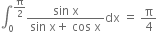 integral subscript 0 superscript straight pi over 2 end superscript fraction numerator sin space straight x over denominator sin space straight x plus space cos space straight x end fraction dx space equals space straight pi over 4