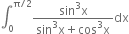 integral subscript 0 superscript straight pi divided by 2 end superscript fraction numerator sin cubed straight x over denominator sin cubed straight x plus cos cubed straight x end fraction dx