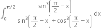 integral subscript 0 superscript straight pi divided by 2 end superscript fraction numerator sin cubed open parentheses begin display style straight pi over 2 end style minus straight x close parentheses over denominator sin cubed open parentheses begin display style straight pi over 2 end style minus straight x close parentheses plus cos cubed open parentheses begin display style straight pi over 2 end style minus straight x close parentheses end fraction dx