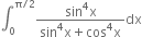 integral subscript 0 superscript straight pi divided by 2 end superscript fraction numerator sin to the power of 4 straight x over denominator sin to the power of 4 straight x plus cos to the power of 4 straight x end fraction dx