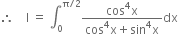 therefore space space space space straight I space equals space integral subscript 0 superscript straight pi divided by 2 end superscript fraction numerator cos to the power of 4 straight x over denominator cos to the power of 4 straight x plus sin to the power of 4 straight x end fraction dx