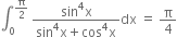 integral subscript 0 superscript straight pi over 2 end superscript space fraction numerator sin to the power of 4 straight x over denominator sin to the power of 4 straight x plus cos to the power of 4 straight x end fraction dx space equals space straight pi over 4