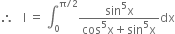 therefore space space space straight I space equals space integral subscript 0 superscript straight pi divided by 2 end superscript fraction numerator sin to the power of 5 straight x over denominator cos to the power of 5 straight x plus sin to the power of 5 straight x end fraction dx