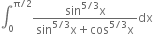 integral subscript 0 superscript straight pi divided by 2 end superscript fraction numerator sin to the power of 5 divided by 3 end exponent straight x over denominator sin to the power of 5 divided by 3 end exponent straight x plus cos to the power of 5 divided by 3 end exponent straight x end fraction dx