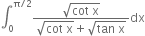 integral subscript 0 superscript straight pi divided by 2 end superscript fraction numerator square root of cot space straight x end root over denominator square root of cot space straight x end root plus square root of tan space straight x end root end fraction dx