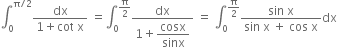 integral subscript 0 superscript straight pi divided by 2 end superscript fraction numerator dx over denominator 1 plus cot space straight x end fraction space equals integral subscript 0 superscript straight pi over 2 end superscript fraction numerator dx over denominator 1 plus begin display style cosx over sinx end style end fraction space equals space integral subscript 0 superscript straight pi over 2 end superscript fraction numerator sin space straight x over denominator sin space straight x space plus space cos space straight x end fraction dx