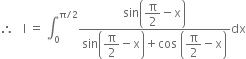 therefore space space space straight I space equals space integral subscript 0 superscript straight pi divided by 2 end superscript fraction numerator sin open parentheses begin display style straight pi over 2 end style minus straight x close parentheses over denominator sin open parentheses begin display style straight pi over 2 end style minus straight x close parentheses plus cos space open parentheses begin display style straight pi over 2 end style minus straight x close parentheses end fraction dx