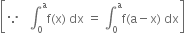 open square brackets because space space space integral subscript 0 superscript straight a straight f left parenthesis straight x right parenthesis space dx space equals space integral subscript 0 superscript straight a straight f left parenthesis straight a minus straight x right parenthesis space dx close square brackets