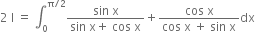 2 space straight I space equals space integral subscript 0 superscript straight pi divided by 2 end superscript fraction numerator sin space straight x over denominator sin space straight x plus space cos space straight x end fraction plus fraction numerator cos space straight x over denominator cos space straight x space plus space sin space straight x end fraction dx