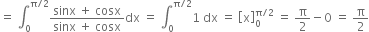 equals space integral subscript 0 superscript straight pi divided by 2 end superscript fraction numerator sinx space plus space cosx over denominator sinx space plus space cosx end fraction dx space equals space integral subscript 0 superscript straight pi divided by 2 end superscript 1 space dx space equals space open square brackets straight x close square brackets subscript 0 superscript straight pi divided by 2 end superscript space equals space straight pi over 2 minus 0 space equals space straight pi over 2