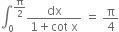 integral subscript 0 superscript straight pi over 2 end superscript fraction numerator dx over denominator 1 plus cot space straight x end fraction space equals space straight pi over 4