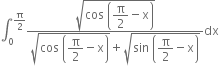 integral subscript 0 superscript straight pi over 2 end superscript fraction numerator square root of cos space open parentheses begin display style straight pi over 2 end style minus straight x close parentheses end root over denominator square root of cos space open parentheses begin display style straight pi over 2 end style minus straight x close parentheses end root plus square root of sin space open parentheses begin display style straight pi over 2 end style minus straight x close parentheses end root end fraction dx