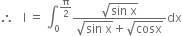 therefore space space space straight I space equals space integral subscript 0 superscript straight pi over 2 end superscript fraction numerator square root of sin space straight x end root over denominator square root of sin space straight x end root plus square root of cosx end fraction dx