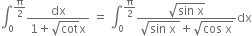 integral subscript 0 superscript straight pi over 2 end superscript fraction numerator dx over denominator 1 plus square root of cot straight x end fraction space equals space integral subscript 0 superscript straight pi over 2 end superscript fraction numerator square root of sin space straight x end root over denominator square root of sin space straight x space end root plus square root of cos space straight x end root end fraction dx