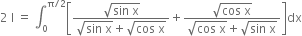 2 space straight I space equals space integral subscript 0 superscript straight pi divided by 2 end superscript open square brackets fraction numerator square root of sin space straight x end root over denominator square root of sin space straight x end root plus square root of cos space straight x end root end fraction plus fraction numerator square root of cos space straight x end root over denominator square root of cos space straight x end root plus square root of sin space straight x end root end fraction close square brackets dx