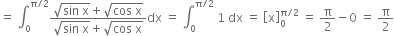 equals space integral subscript 0 superscript straight pi divided by 2 end superscript fraction numerator square root of sin space straight x end root plus square root of cos space straight x end root over denominator square root of sin space straight x end root plus square root of cos space straight x end root end fraction dx space equals space integral subscript 0 superscript straight pi divided by 2 end superscript space 1 space dx space equals space open square brackets straight x close square brackets subscript 0 superscript straight pi divided by 2 end superscript space equals space straight pi over 2 minus 0 space equals space straight pi over 2