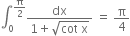 integral subscript 0 superscript straight pi over 2 end superscript fraction numerator dx over denominator 1 plus square root of cot space straight x end root end fraction space equals space straight pi over 4