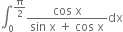 integral subscript 0 superscript straight pi over 2 end superscript fraction numerator cos space straight x over denominator sin space straight x space plus space cos space straight x end fraction dx
