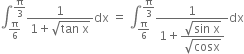 integral subscript straight pi over 6 end subscript superscript straight pi over 3 end superscript fraction numerator 1 over denominator 1 plus square root of tan space straight x end root end fraction dx space equals space integral subscript straight pi over 6 end subscript superscript straight pi over 3 end superscript fraction numerator 1 over denominator 1 plus begin display style fraction numerator square root of sin space straight x end root over denominator square root of cosx end fraction end style end fraction dx